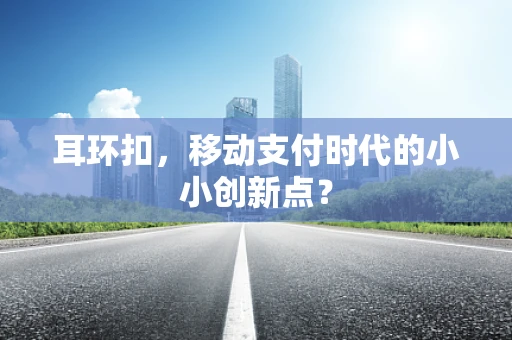 耳环扣，移动支付时代的小小创新点？