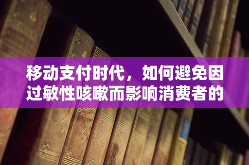 移动支付时代，如何避免因过敏性咳嗽而影响消费者的支付体验？