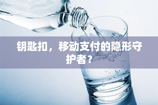 钥匙扣，移动支付的隐形守护者？