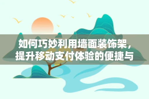 如何巧妙利用墙面装饰架，提升移动支付体验的便捷与美感？