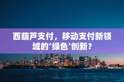 西葫芦支付，移动支付新领域的‘绿色’创新？