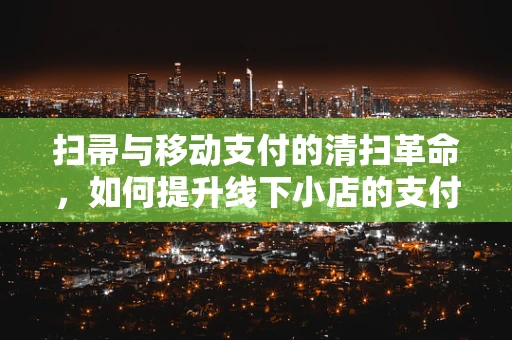 扫帚与移动支付的清扫革命，如何提升线下小店的支付体验？