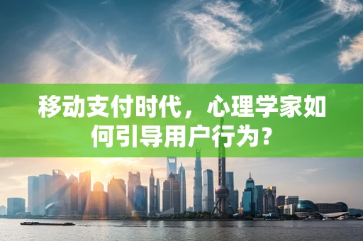 移动支付时代，心理学家如何引导用户行为？