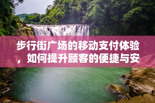 步行街广场的移动支付体验，如何提升顾客的便捷与安全？