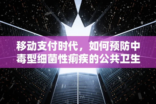 移动支付时代，如何预防中毒型细菌性痢疾的公共卫生风险？