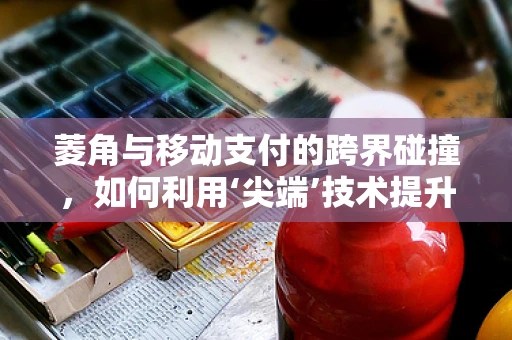 菱角与移动支付的跨界碰撞，如何利用‘尖端’技术提升小额支付体验？