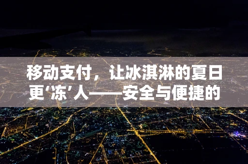 移动支付，让冰淇淋的夏日更‘冻’人——安全与便捷的双重挑战
