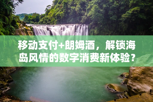 移动支付+朗姆酒，解锁海岛风情的数字消费新体验？
