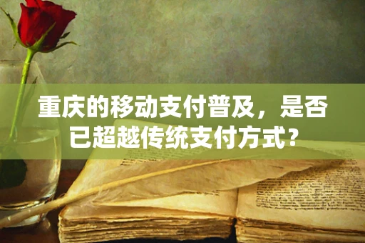 重庆的移动支付普及，是否已超越传统支付方式？