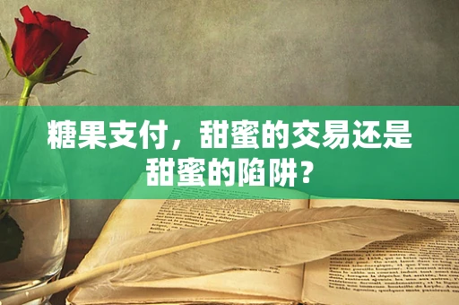 糖果支付，甜蜜的交易还是甜蜜的陷阱？