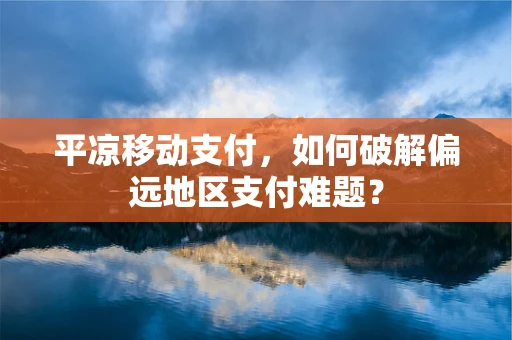 平凉移动支付，如何破解偏远地区支付难题？
