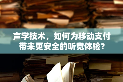 声学技术，如何为移动支付带来更安全的听觉体验？
