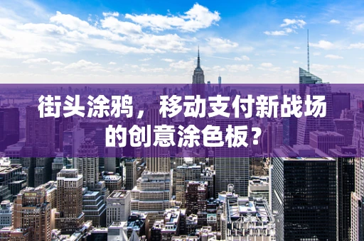 街头涂鸦，移动支付新战场的创意涂色板？
