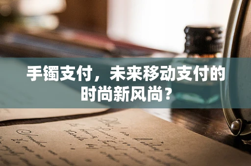 手镯支付，未来移动支付的时尚新风尚？
