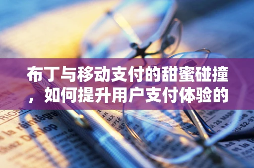 布丁与移动支付的甜蜜碰撞，如何提升用户支付体验的‘甜品’策略？