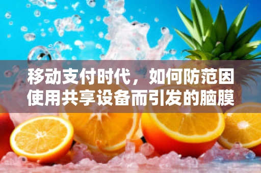 移动支付时代，如何防范因使用共享设备而引发的脑膜炎风险？