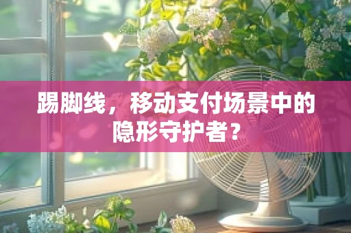 踢脚线，移动支付场景中的隐形守护者？