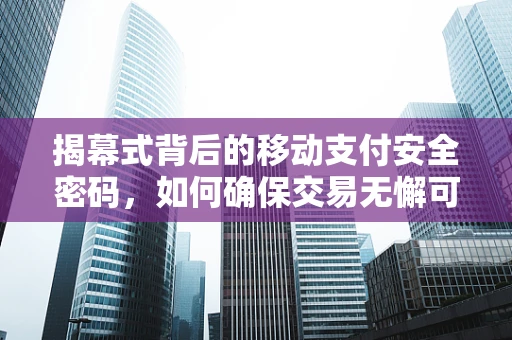 揭幕式背后的移动支付安全密码，如何确保交易无懈可击？