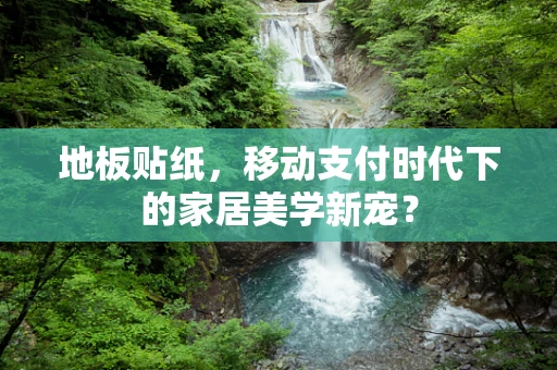 地板贴纸，移动支付时代下的家居美学新宠？