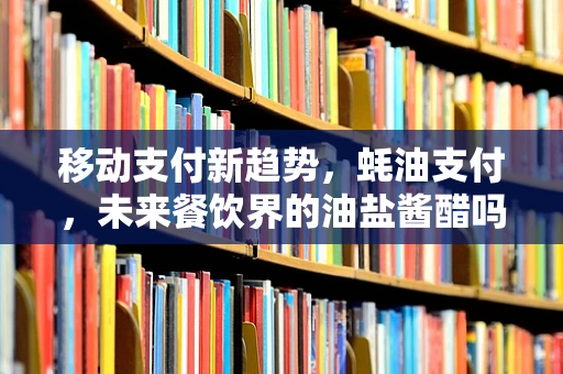 移动支付新趋势，蚝油支付，未来餐饮界的油盐酱醋吗？