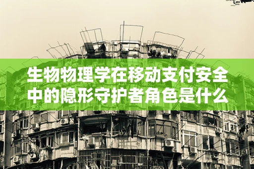 生物物理学在移动支付安全中的隐形守护者角色是什么？