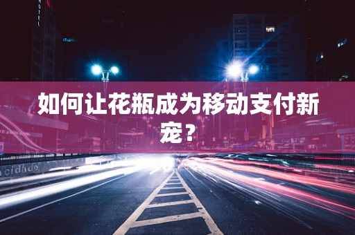 如何让花瓶成为移动支付新宠？