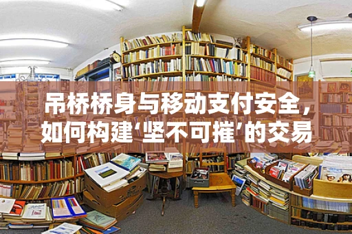 吊桥桥身与移动支付安全，如何构建‘坚不可摧’的交易桥梁？