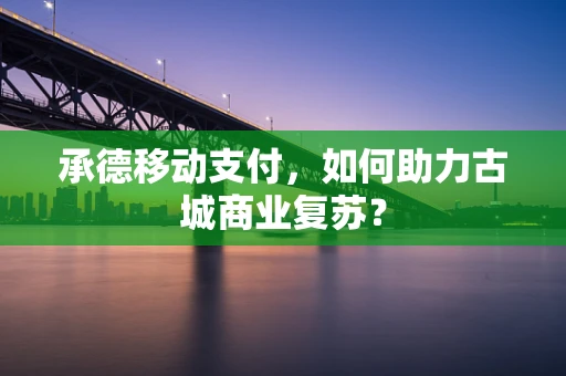 承德移动支付，如何助力古城商业复苏？
