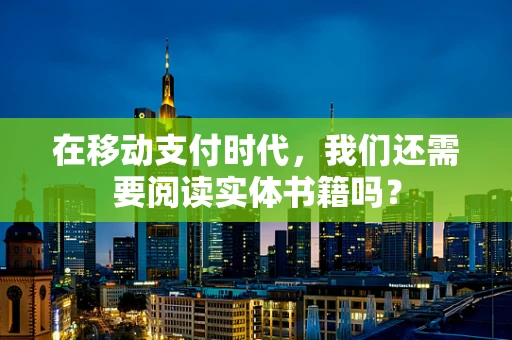 在移动支付时代，我们还需要阅读实体书籍吗？