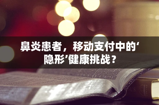 鼻炎患者，移动支付中的‘隐形’健康挑战？