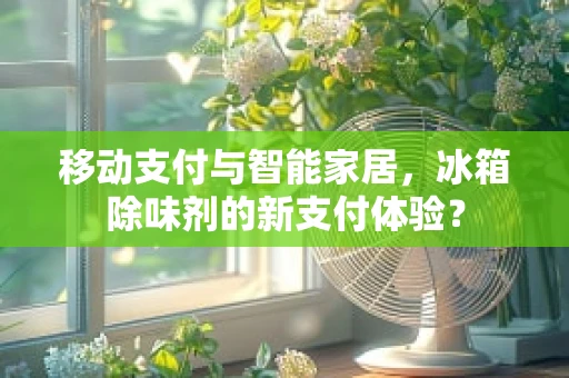 移动支付与智能家居，冰箱除味剂的新支付体验？
