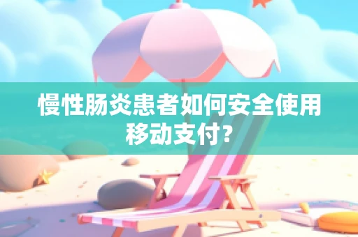 慢性肠炎患者如何安全使用移动支付？