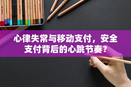心律失常与移动支付，安全支付背后的心跳节奏？