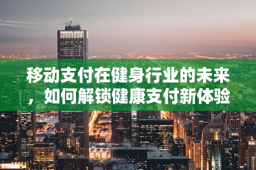 移动支付在健身行业的未来，如何解锁健康支付新体验？