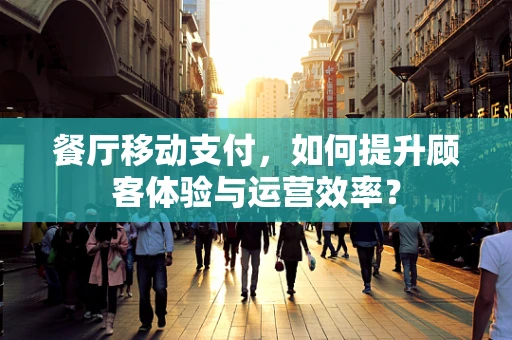 餐厅移动支付，如何提升顾客体验与运营效率？