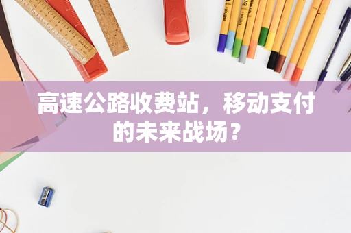 高速公路收费站，移动支付的未来战场？