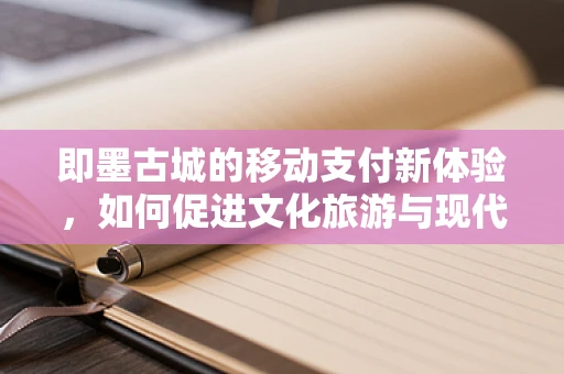 即墨古城的移动支付新体验，如何促进文化旅游与现代科技的融合？