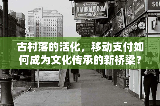 古村落的活化，移动支付如何成为文化传承的新桥梁？