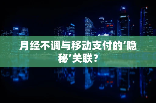 月经不调与移动支付的‘隐秘’关联？