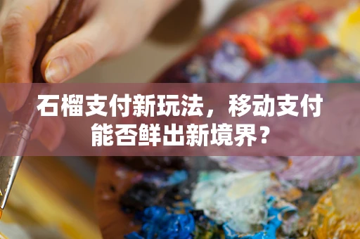 石榴支付新玩法，移动支付能否鲜出新境界？