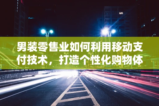 男装零售业如何利用移动支付技术，打造个性化购物体验？