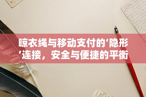 晾衣绳与移动支付的‘隐形’连接，安全与便捷的平衡点何在？