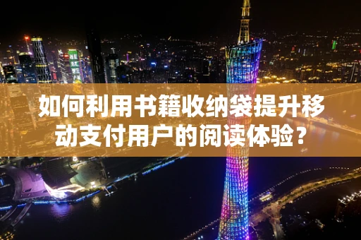 如何利用书籍收纳袋提升移动支付用户的阅读体验？