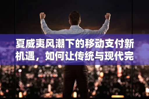 夏威夷风潮下的移动支付新机遇，如何让传统与现代完美融合？