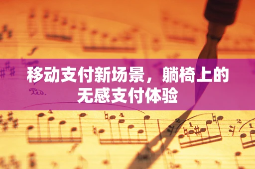 移动支付新场景，躺椅上的无感支付体验