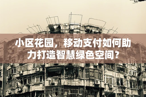 小区花园，移动支付如何助力打造智慧绿色空间？