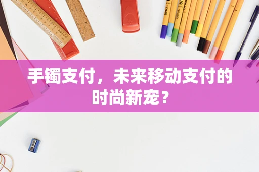 手镯支付，未来移动支付的时尚新宠？