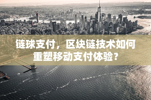 链球支付，区块链技术如何重塑移动支付体验？