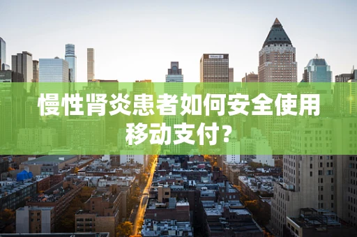 慢性肾炎患者如何安全使用移动支付？