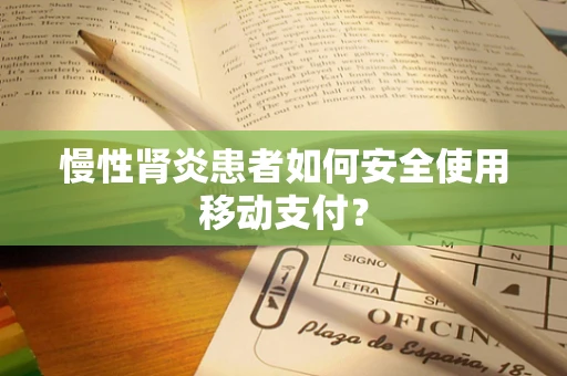 慢性肾炎患者如何安全使用移动支付？